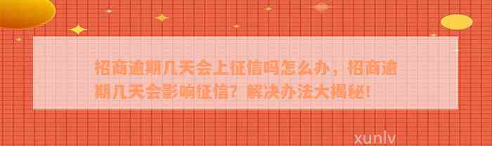 招商逾期几天会上征信吗怎么办，招商逾期几天会影响征信？解决办法大揭秘！