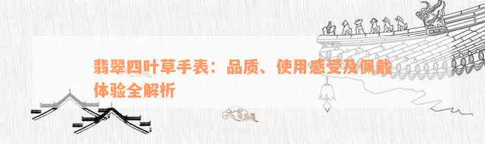 翡翠四叶草手表：品质、使用感受及佩戴体验全解析