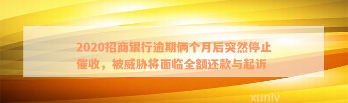 2020招商银行逾期俩个月后突然停止催收，被威胁将面临全额还款与起诉