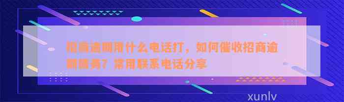 招商逾期用什么电话打，如何催收招商逾期债务？常用联系电话分享