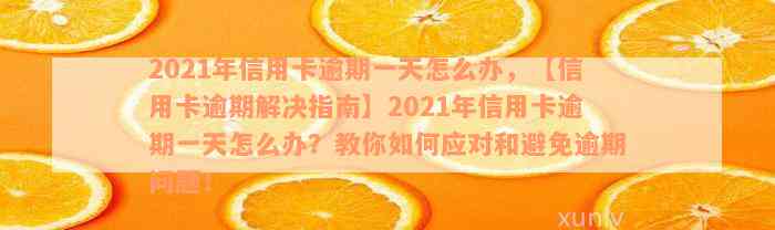 2021年信用卡逾期一天怎么办，【信用卡逾期解决指南】2021年信用卡逾期一天怎么办？教你如何应对和避免逾期问题！