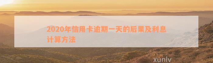 2020年信用卡逾期一天的后果及利息计算方法