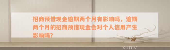 招商预借现金逾期两个月有影响吗，逾期两个月的招商预借现金会对个人信用产生影响吗？