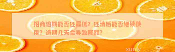 招商逾期能否还最低？还清后能否继续使用？逾期几天会导致降额？