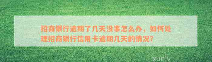 招商银行逾期了几天没事怎么办，如何处理招商银行信用卡逾期几天的情况？