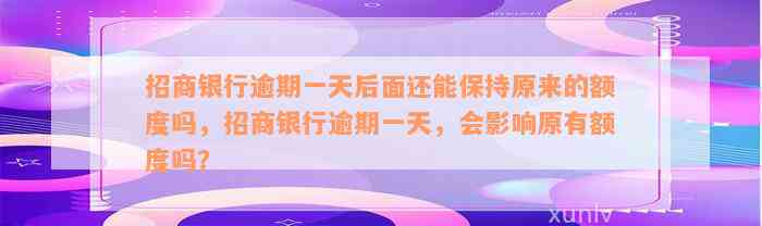 招商银行逾期一天后面还能保持原来的额度吗，招商银行逾期一天，会影响原有额度吗？