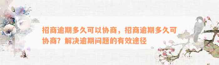 招商逾期多久可以协商，招商逾期多久可协商？解决逾期问题的有效途径