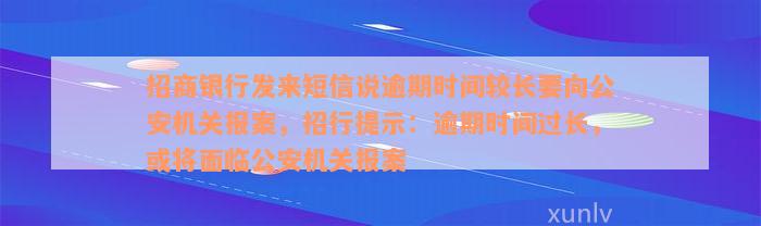 招商银行发来短信说逾期时间较长要向公安机关报案，招行提示：逾期时间过长，或将面临公安机关报案