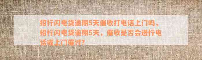 招行闪电贷逾期5天催收打电话上门吗，招行闪电贷逾期5天，催收是否会进行电话或上门催讨？