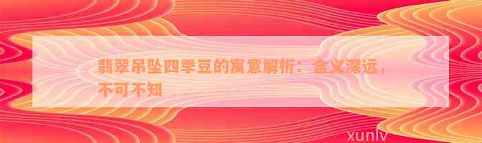 翡翠吊坠四季豆的寓意解析：含义深远，不可不知