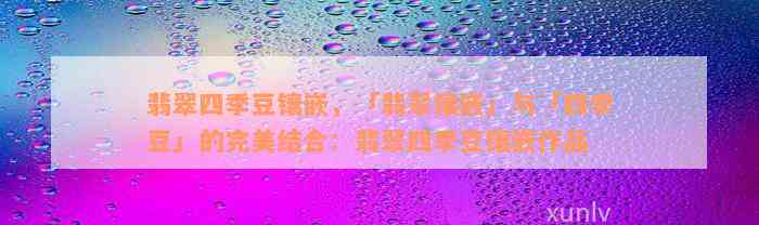 翡翠四季豆镶嵌，「翡翠镶嵌」与「四季豆」的完美结合：翡翠四季豆镶嵌作品