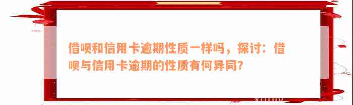 借呗和信用卡逾期性质一样吗，探讨：借呗与信用卡逾期的性质有何异同？