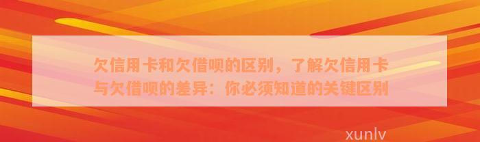 欠信用卡和欠借呗的区别，了解欠信用卡与欠借呗的差异：你必须知道的关键区别