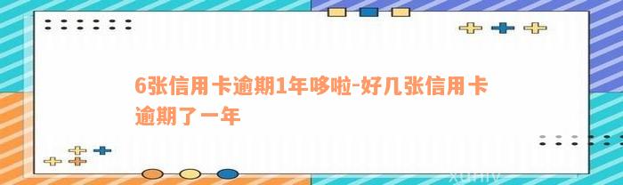 6张信用卡逾期1年哆啦-好几张信用卡逾期了一年