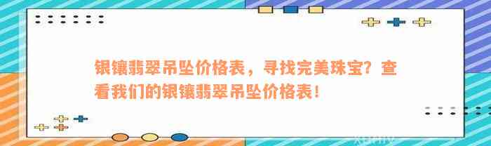 银镶翡翠吊坠价格表，寻找完美珠宝？查看我们的银镶翡翠吊坠价格表！