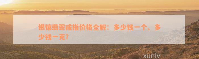 银镶翡翠戒指价格全解：多少钱一个、多少钱一克？