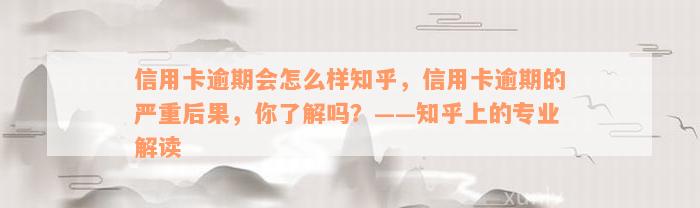 信用卡逾期会怎么样知乎，信用卡逾期的严重后果，你了解吗？——知乎上的专业解读