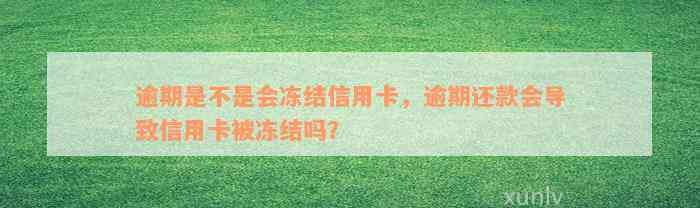 逾期是不是会冻结信用卡，逾期还款会导致信用卡被冻结吗？