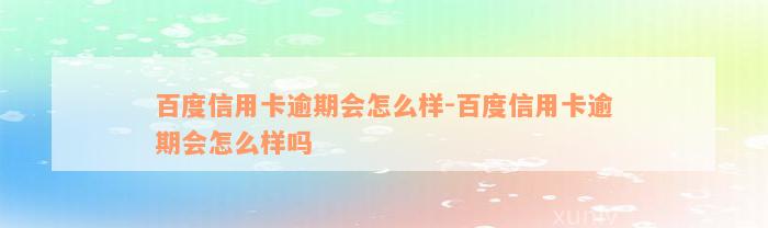 百度信用卡逾期会怎么样-百度信用卡逾期会怎么样吗