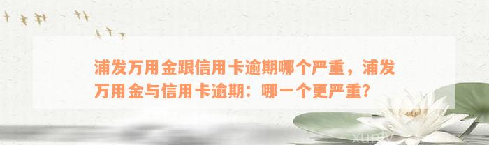 浦发万用金跟信用卡逾期哪个严重，浦发万用金与信用卡逾期：哪一个更严重？