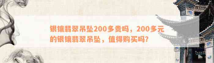 银镶翡翠吊坠200多贵吗，200多元的银镶翡翠吊坠，值得购买吗？