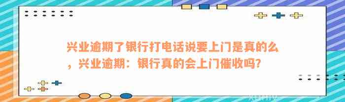 兴业逾期了银行打电话说要上门是真的么，兴业逾期：银行真的会上门催收吗？