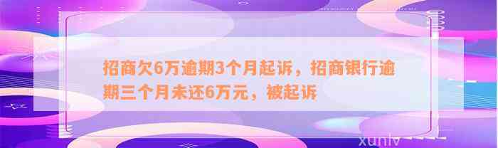 招商欠6万逾期3个月起诉，招商银行逾期三个月未还6万元，被起诉