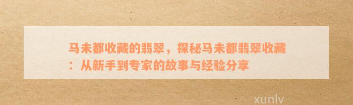 马未都收藏的翡翠，探秘马未都翡翠收藏：从新手到专家的故事与经验分享