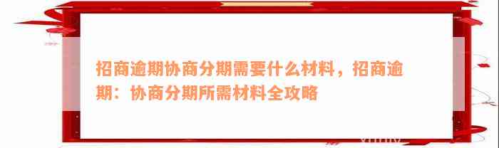 招商逾期协商分期需要什么材料，招商逾期：协商分期所需材料全攻略