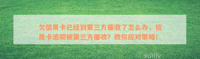 欠信用卡已经到第三方催收了怎么办，信用卡逾期被第三方催收？教你应对策略！