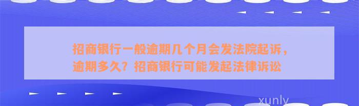 招商银行一般逾期几个月会发法院起诉，逾期多久？招商银行可能发起法律诉讼