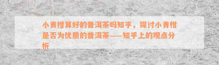 小青柑算好的普洱茶吗知乎，探讨小青柑是否为优质的普洱茶——知乎上的观点分析