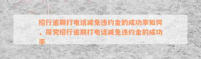 招行逾期打电话减免违约金的成功率如何，探究招行逾期打电话减免违约金的成功率