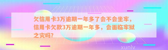 欠信用卡3万逾期一年多了会不会坐牢，信用卡欠款3万逾期一年多，会面临牢狱之灾吗？