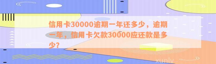 信用卡30000逾期一年还多少，逾期一年，信用卡欠款30000应还款是多少？