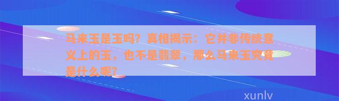 马来玉是玉吗？真相揭示：它并非传统意义上的玉，也不是翡翠，那么马来玉究竟是什么呢？