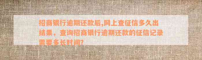 招商银行逾期还款后,网上查征信多久出结果，查询招商银行逾期还款的征信记录需要多长时间？