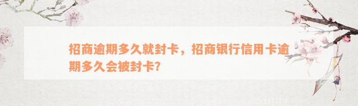 招商逾期多久就封卡，招商银行信用卡逾期多久会被封卡？