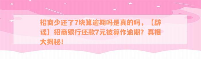 招商少还了7块算逾期吗是真的吗，【辟谣】招商银行还款7元被算作逾期？真相大揭秘！