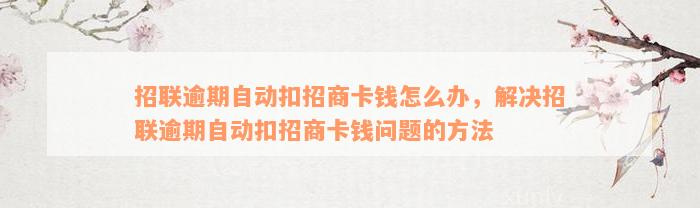 招联逾期自动扣招商卡钱怎么办，解决招联逾期自动扣招商卡钱问题的方法