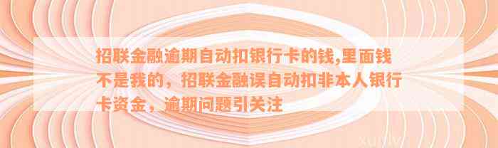 招联金融逾期自动扣银行卡的钱,里面钱不是我的，招联金融误自动扣非本人银行卡资金，逾期问题引关注