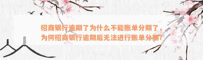 招商银行逾期了为什么不能账单分期了，为何招商银行逾期后无法进行账单分期？