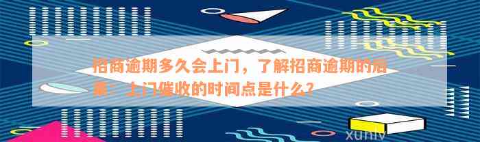 招商逾期多久会上门，了解招商逾期的后果：上门催收的时间点是什么？