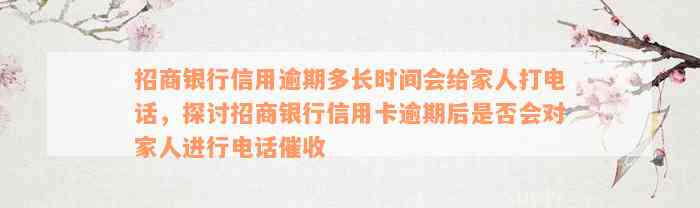 招商银行信用逾期多长时间会给家人打电话，探讨招商银行信用卡逾期后是否会对家人进行电话催收