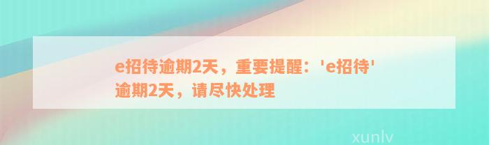 e招待逾期2天，重要提醒：'e招待'逾期2天，请尽快处理