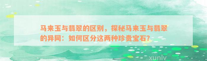 马来玉与翡翠的区别，探秘马来玉与翡翠的异同：如何区分这两种珍贵宝石？