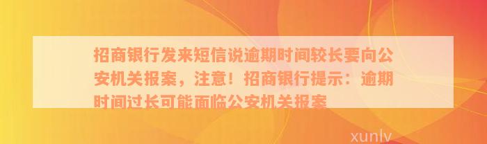 招商银行发来短信说逾期时间较长要向公安机关报案，注意！招商银行提示：逾期时间过长可能面临公安机关报案