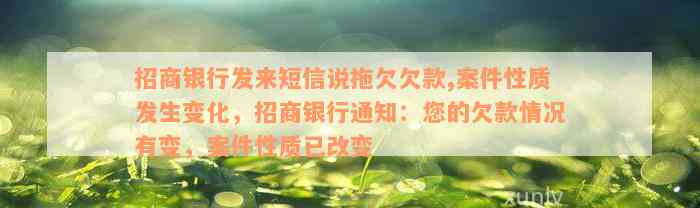 招商银行发来短信说拖欠欠款,案件性质发生变化，招商银行通知：您的欠款情况有变，案件性质已改变