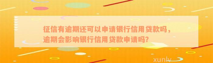 征信有逾期还可以申请银行信用贷款吗，逾期会影响银行信用贷款申请吗？