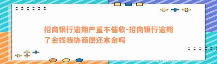 招商银行逾期严重不催收-招商银行逾期了会找我协商偿还本金吗